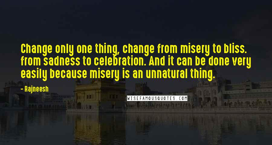 Rajneesh Quotes: Change only one thing, change from misery to bliss. from sadness to celebration. And it can be done very easily because misery is an unnatural thing.