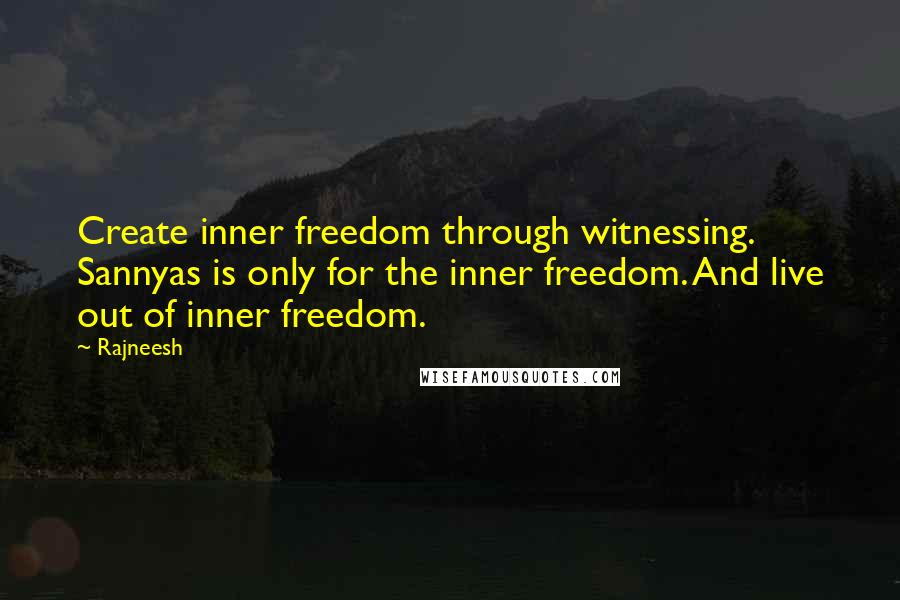 Rajneesh Quotes: Create inner freedom through witnessing. Sannyas is only for the inner freedom. And live out of inner freedom.