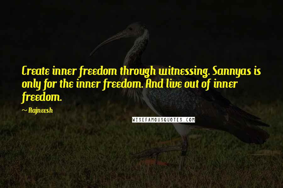 Rajneesh Quotes: Create inner freedom through witnessing. Sannyas is only for the inner freedom. And live out of inner freedom.