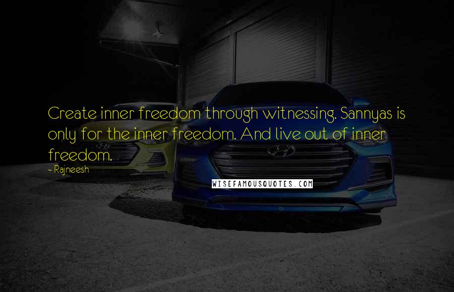 Rajneesh Quotes: Create inner freedom through witnessing. Sannyas is only for the inner freedom. And live out of inner freedom.