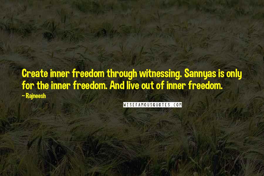 Rajneesh Quotes: Create inner freedom through witnessing. Sannyas is only for the inner freedom. And live out of inner freedom.