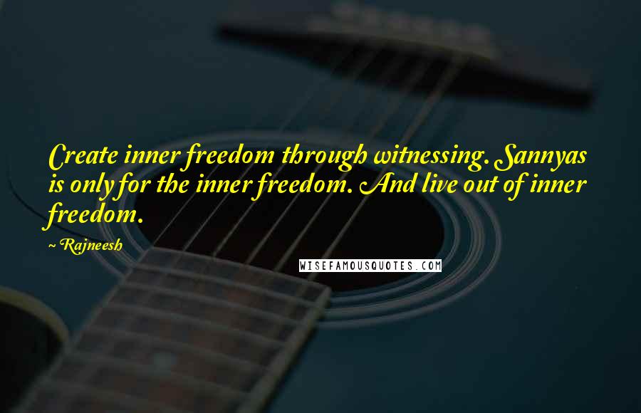 Rajneesh Quotes: Create inner freedom through witnessing. Sannyas is only for the inner freedom. And live out of inner freedom.