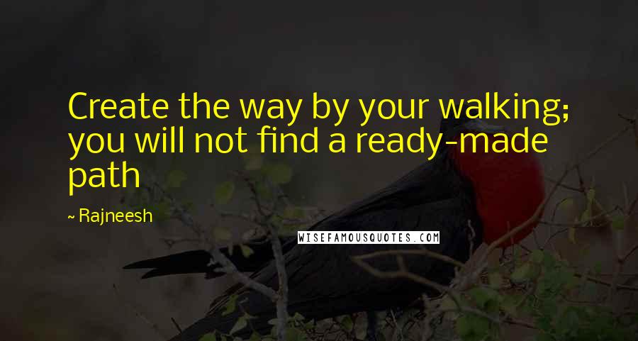 Rajneesh Quotes: Create the way by your walking; you will not find a ready-made path