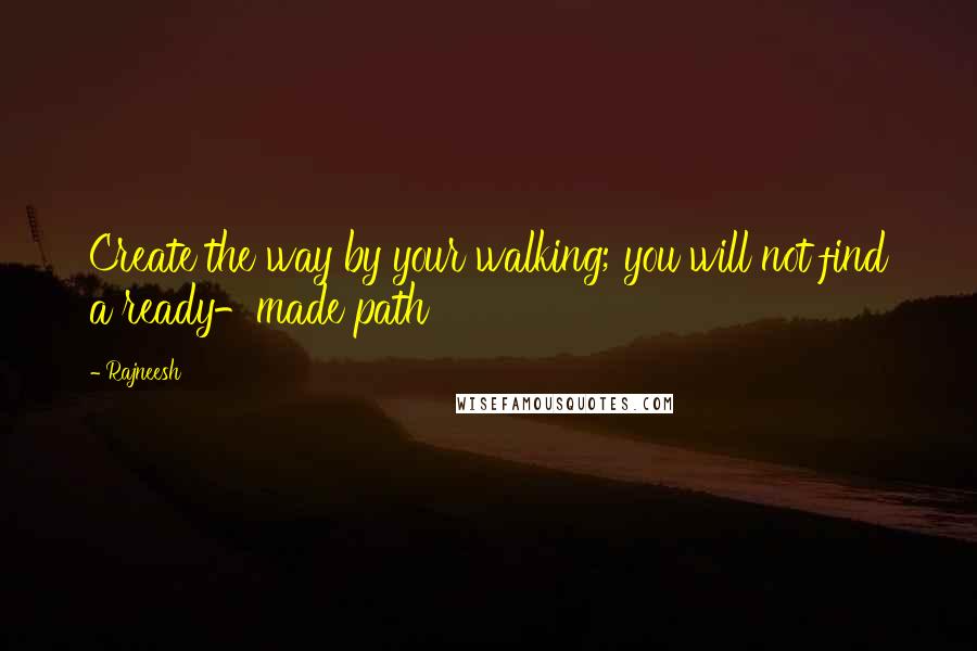 Rajneesh Quotes: Create the way by your walking; you will not find a ready-made path