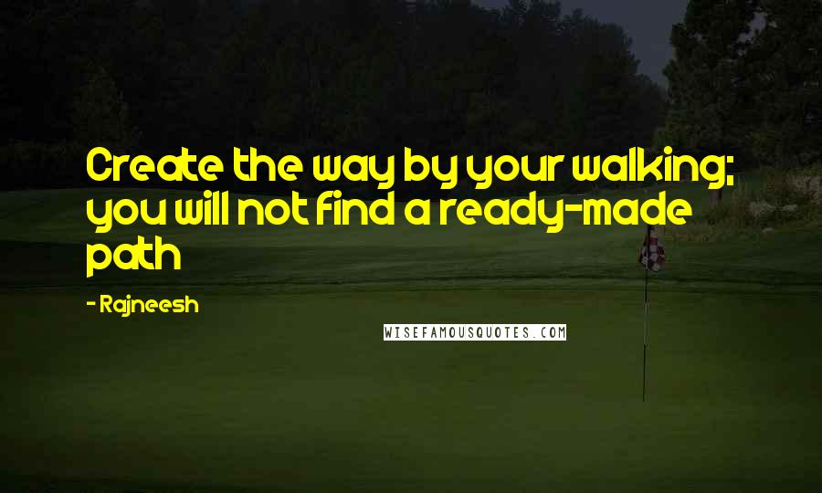 Rajneesh Quotes: Create the way by your walking; you will not find a ready-made path