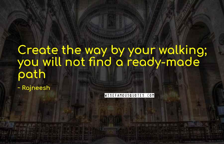 Rajneesh Quotes: Create the way by your walking; you will not find a ready-made path