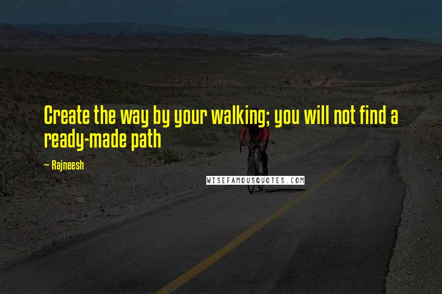 Rajneesh Quotes: Create the way by your walking; you will not find a ready-made path