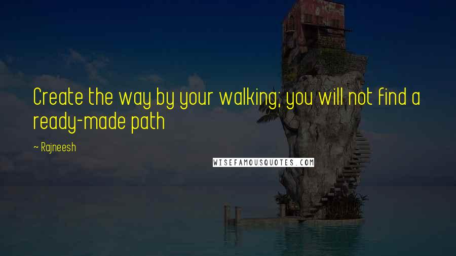 Rajneesh Quotes: Create the way by your walking; you will not find a ready-made path