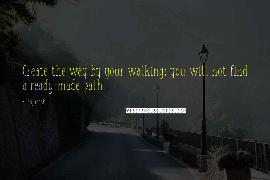 Rajneesh Quotes: Create the way by your walking; you will not find a ready-made path