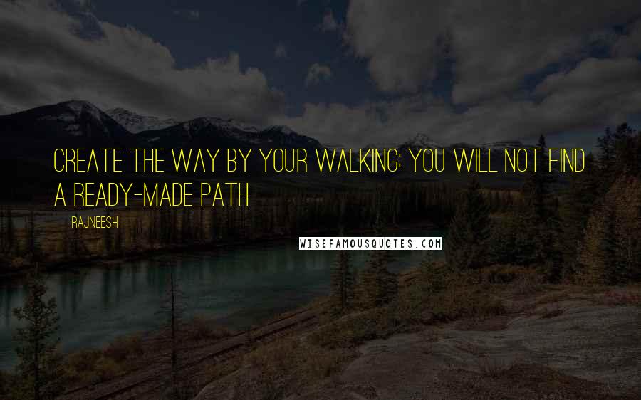 Rajneesh Quotes: Create the way by your walking; you will not find a ready-made path