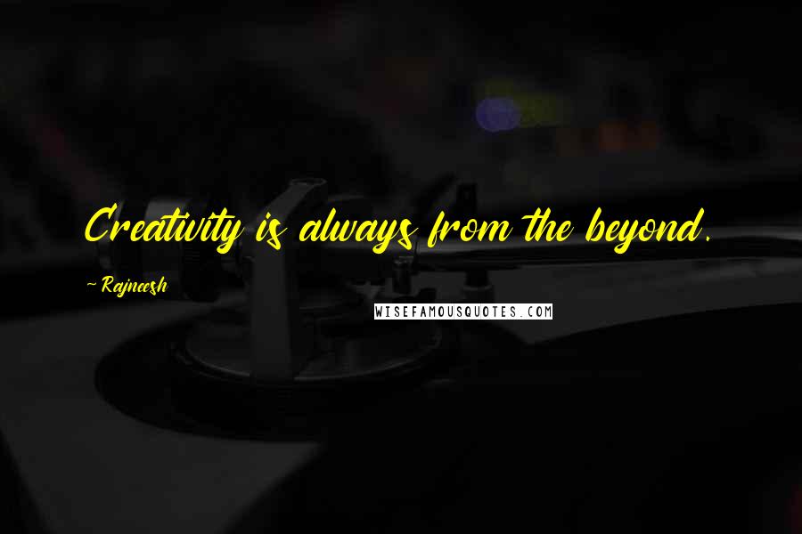 Rajneesh Quotes: Creativity is always from the beyond.