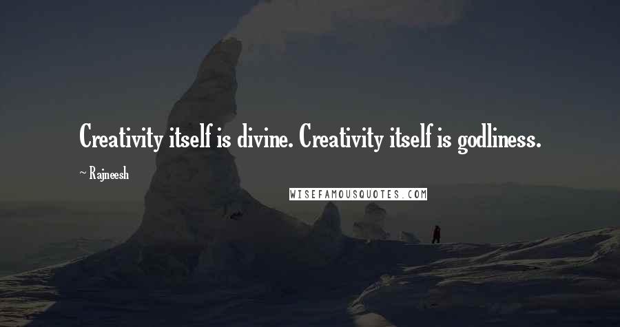 Rajneesh Quotes: Creativity itself is divine. Creativity itself is godliness.