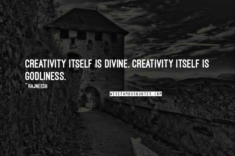 Rajneesh Quotes: Creativity itself is divine. Creativity itself is godliness.