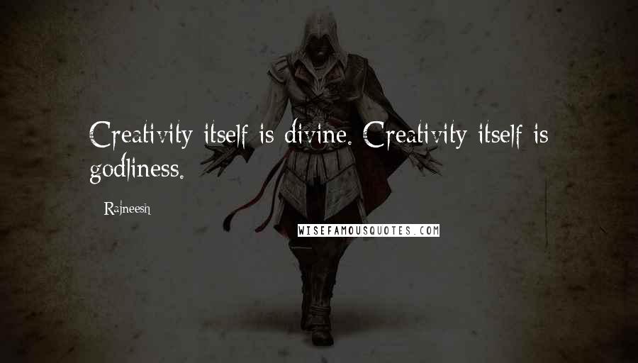 Rajneesh Quotes: Creativity itself is divine. Creativity itself is godliness.