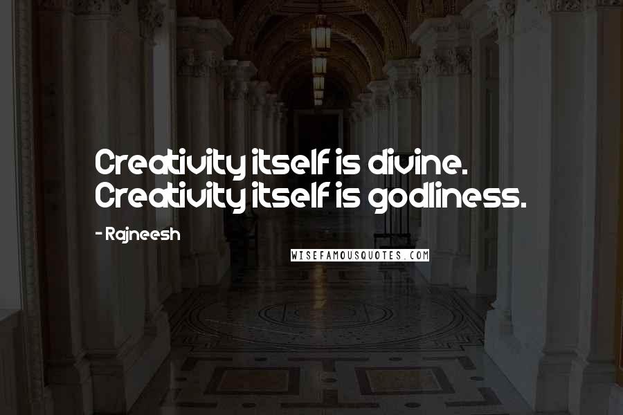 Rajneesh Quotes: Creativity itself is divine. Creativity itself is godliness.