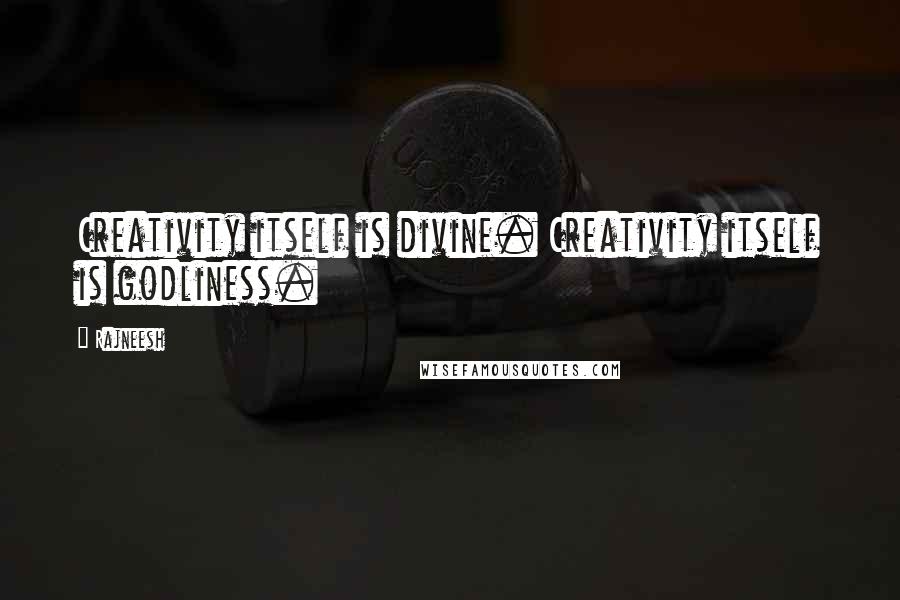 Rajneesh Quotes: Creativity itself is divine. Creativity itself is godliness.
