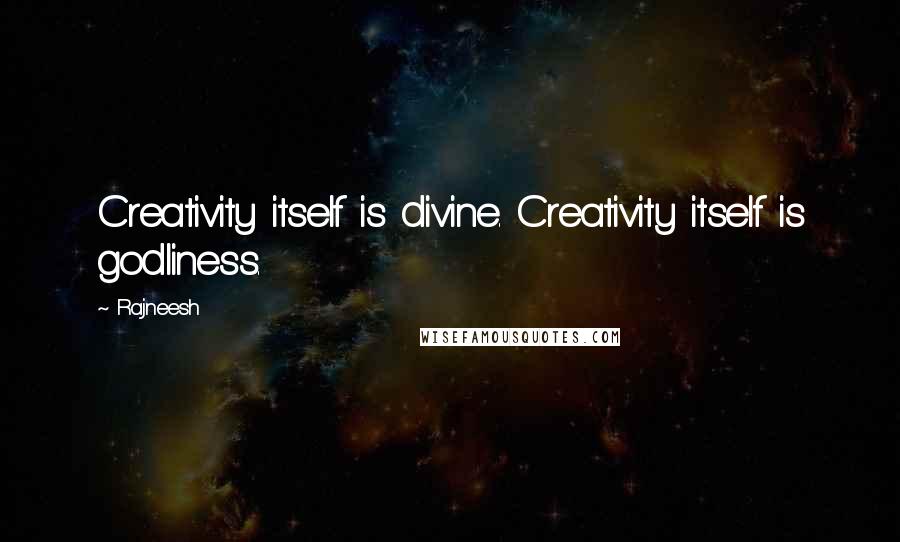 Rajneesh Quotes: Creativity itself is divine. Creativity itself is godliness.
