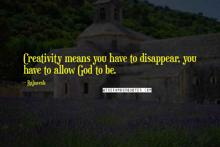 Rajneesh Quotes: Creativity means you have to disappear, you have to allow God to be.