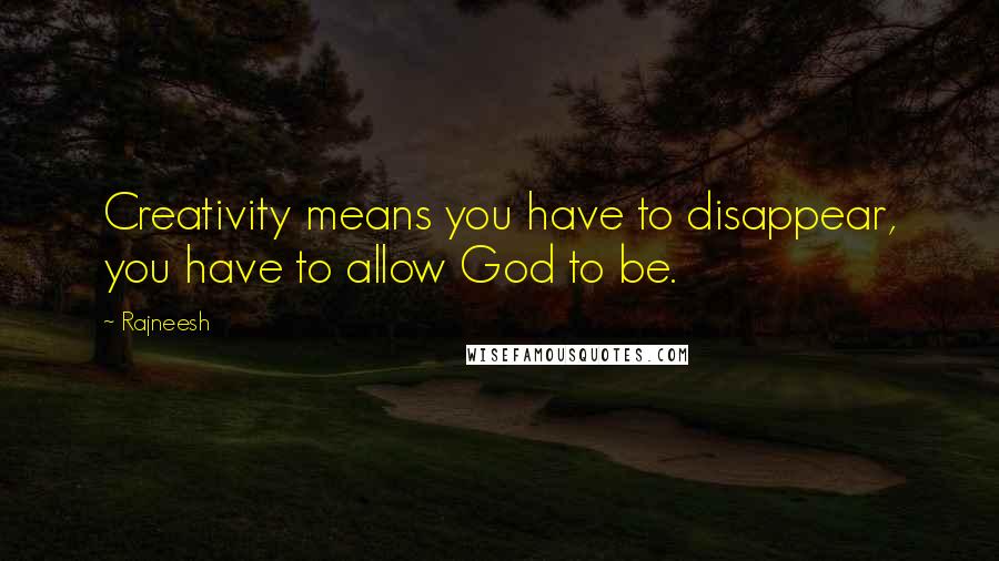 Rajneesh Quotes: Creativity means you have to disappear, you have to allow God to be.