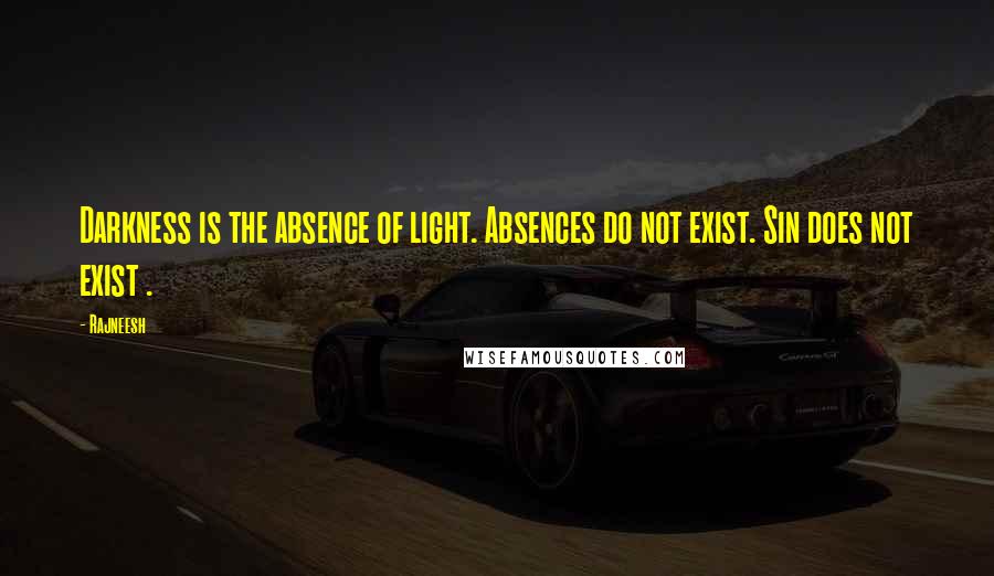 Rajneesh Quotes: Darkness is the absence of light. Absences do not exist. Sin does not exist .