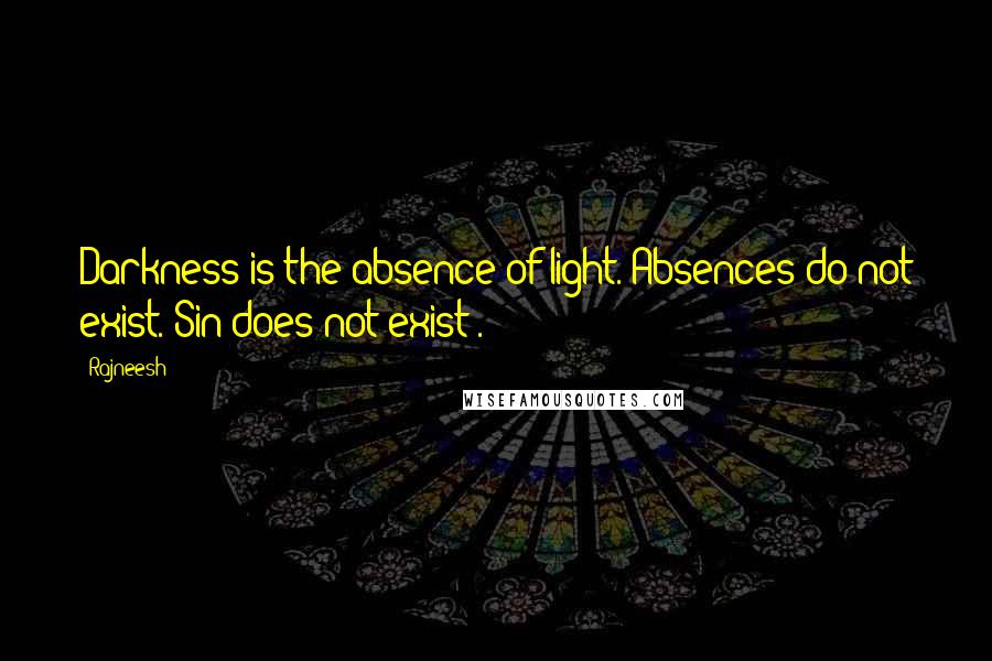 Rajneesh Quotes: Darkness is the absence of light. Absences do not exist. Sin does not exist .