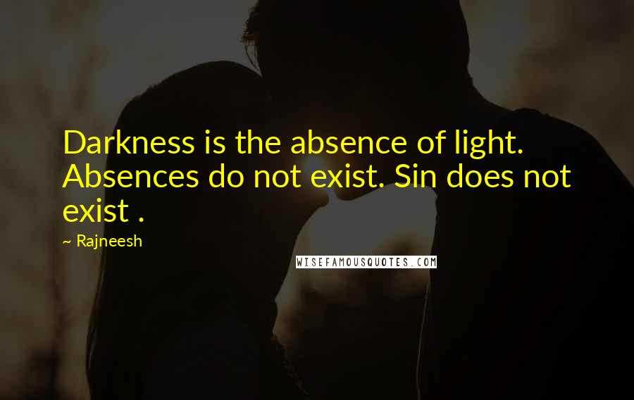 Rajneesh Quotes: Darkness is the absence of light. Absences do not exist. Sin does not exist .