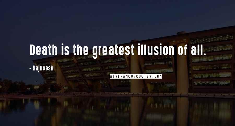 Rajneesh Quotes: Death is the greatest illusion of all.