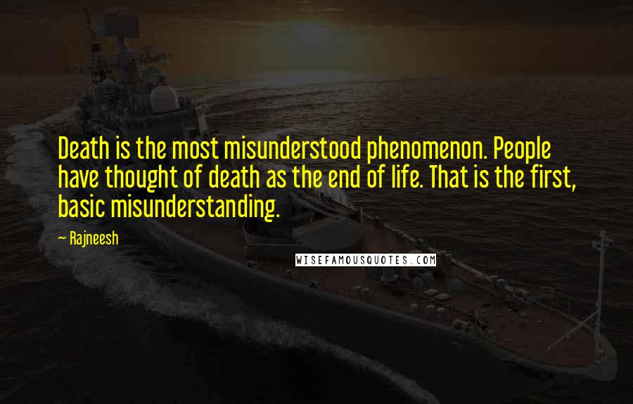 Rajneesh Quotes: Death is the most misunderstood phenomenon. People have thought of death as the end of life. That is the first, basic misunderstanding.