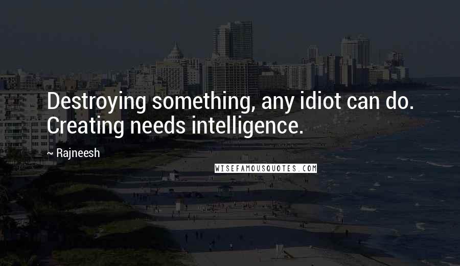 Rajneesh Quotes: Destroying something, any idiot can do. Creating needs intelligence.