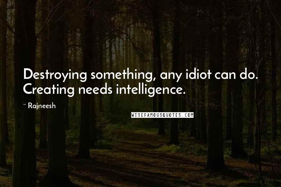 Rajneesh Quotes: Destroying something, any idiot can do. Creating needs intelligence.