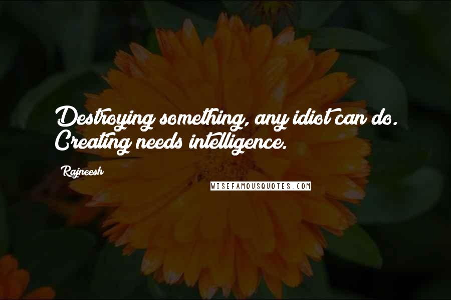 Rajneesh Quotes: Destroying something, any idiot can do. Creating needs intelligence.