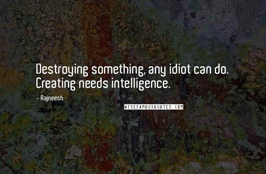 Rajneesh Quotes: Destroying something, any idiot can do. Creating needs intelligence.