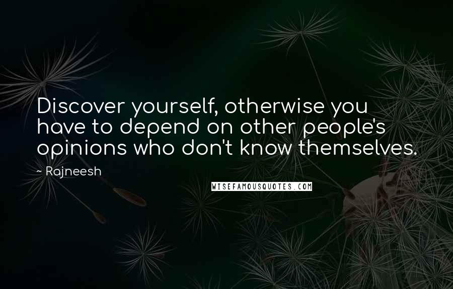Rajneesh Quotes: Discover yourself, otherwise you have to depend on other people's opinions who don't know themselves.