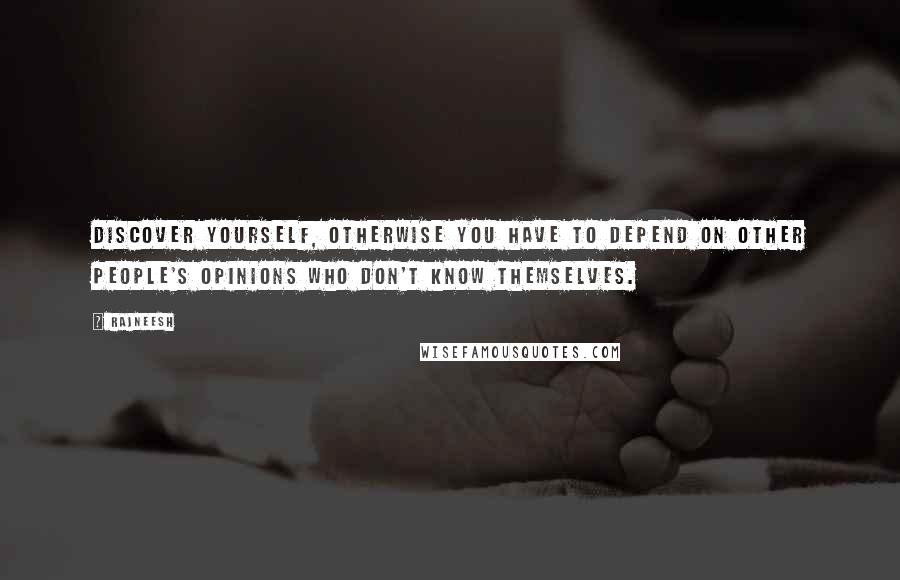 Rajneesh Quotes: Discover yourself, otherwise you have to depend on other people's opinions who don't know themselves.