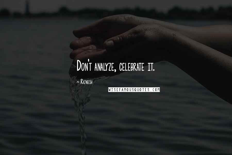 Rajneesh Quotes: Don't analyze, celebrate it.