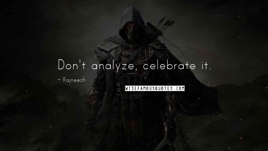 Rajneesh Quotes: Don't analyze, celebrate it.
