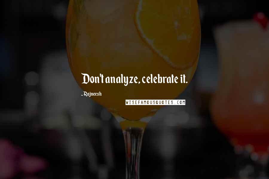 Rajneesh Quotes: Don't analyze, celebrate it.