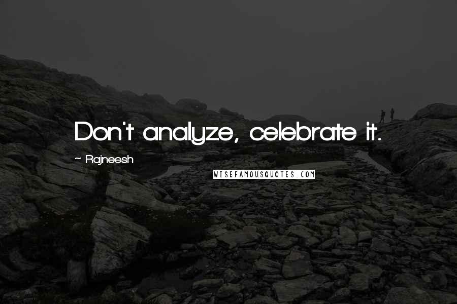 Rajneesh Quotes: Don't analyze, celebrate it.