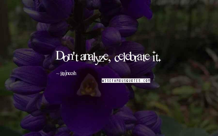 Rajneesh Quotes: Don't analyze, celebrate it.
