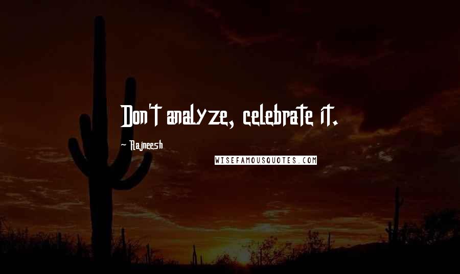 Rajneesh Quotes: Don't analyze, celebrate it.