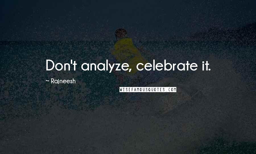 Rajneesh Quotes: Don't analyze, celebrate it.