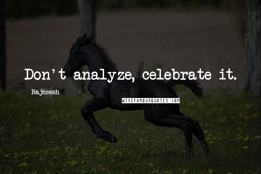 Rajneesh Quotes: Don't analyze, celebrate it.