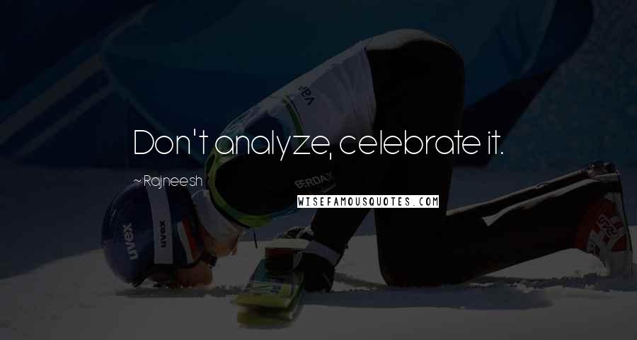 Rajneesh Quotes: Don't analyze, celebrate it.