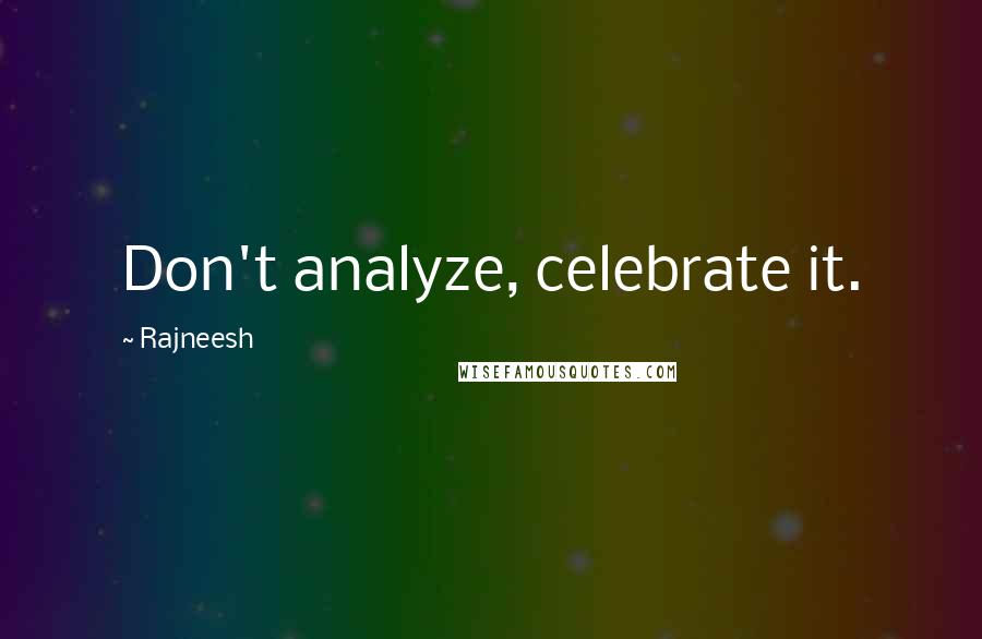 Rajneesh Quotes: Don't analyze, celebrate it.