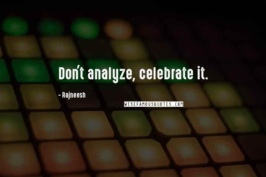 Rajneesh Quotes: Don't analyze, celebrate it.