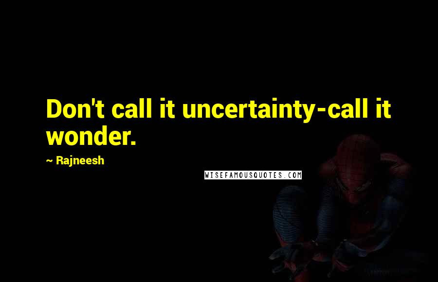 Rajneesh Quotes: Don't call it uncertainty-call it wonder.