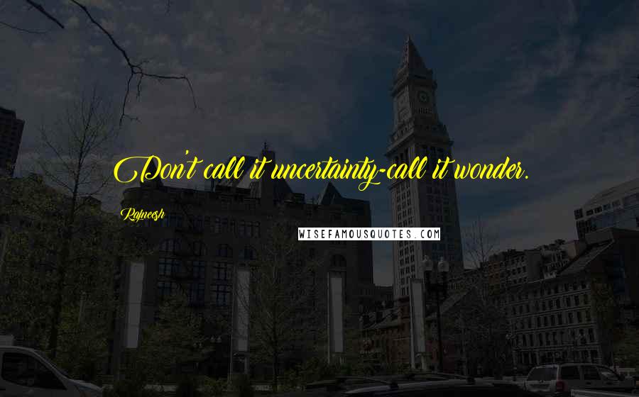 Rajneesh Quotes: Don't call it uncertainty-call it wonder.