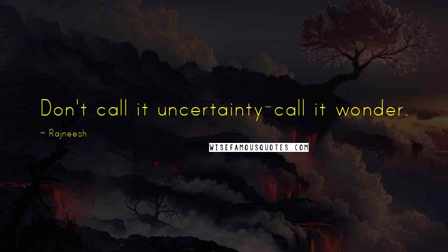 Rajneesh Quotes: Don't call it uncertainty-call it wonder.