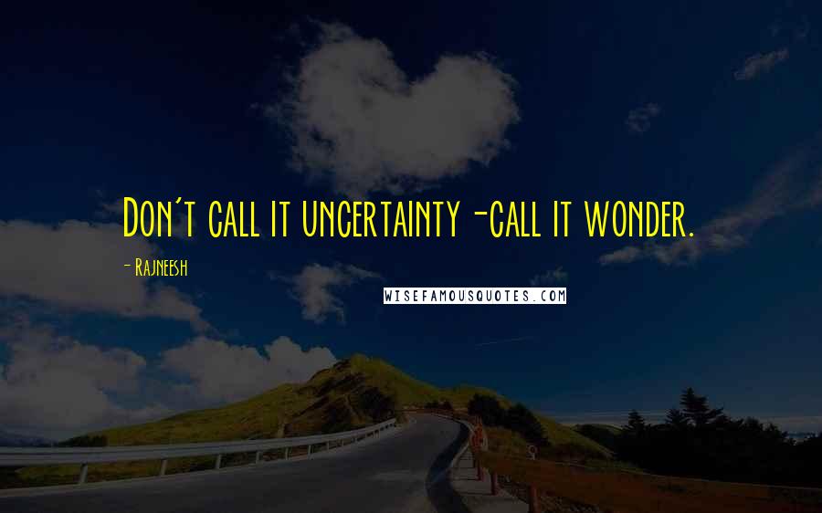 Rajneesh Quotes: Don't call it uncertainty-call it wonder.