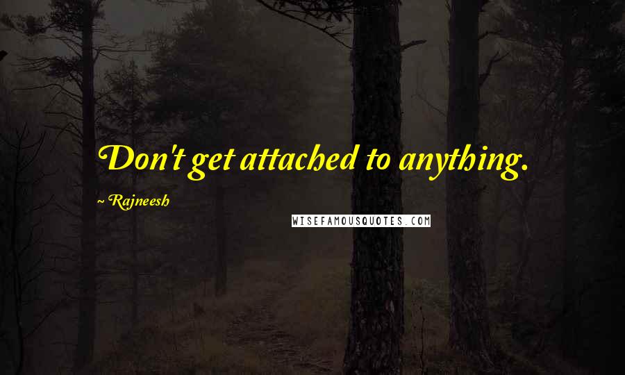 Rajneesh Quotes: Don't get attached to anything.